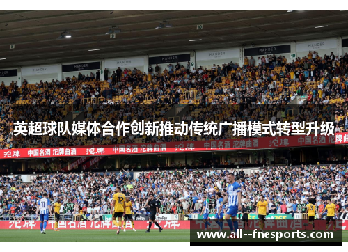 英超球队媒体合作创新推动传统广播模式转型升级 英超球队媒体合作创新推动传统广播模式转型升级