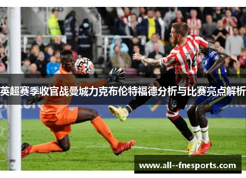 英超赛季收官战曼城力克布伦特福德分析与比赛亮点解析