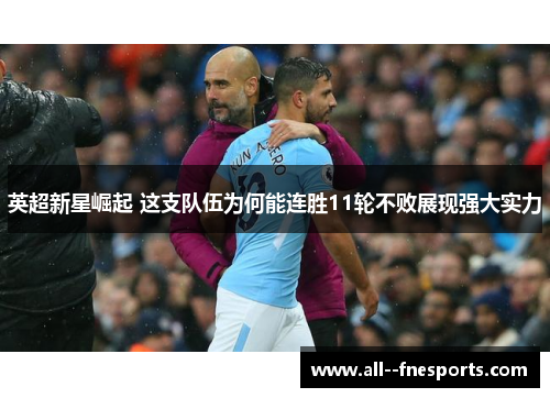 英超新星崛起 这支队伍为何能连胜11轮不败展现强大实力 英超新星崛起 这支队伍为何能连胜11轮不败展现强大实力
