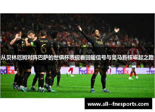 从贝林厄姆对阵巴萨的世俱杯表现看回暖信号与皇马新核崛起之路