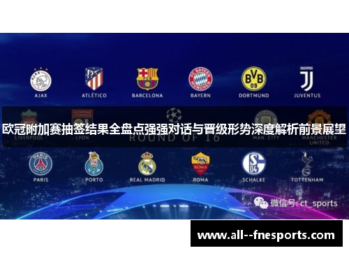 欧冠附加赛抽签结果全盘点强强对话与晋级形势深度解析前景展望