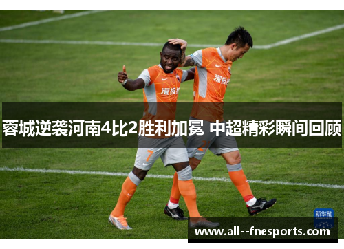 蓉城逆袭河南4比2胜利加冕 中超精彩瞬间回顾