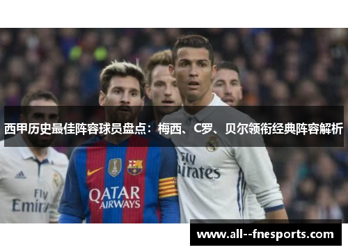 西甲历史最佳阵容球员盘点:梅西、C罗、贝尔领衔经典阵容解析 西甲历史最佳阵容球员盘点:梅西、C罗、贝尔领衔经典阵容解析