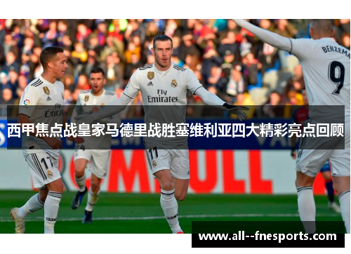 西甲焦点战皇家马德里战胜塞维利亚四大精彩亮点回顾 西甲焦点战皇家马德里战胜塞维利亚四大精彩亮点回顾