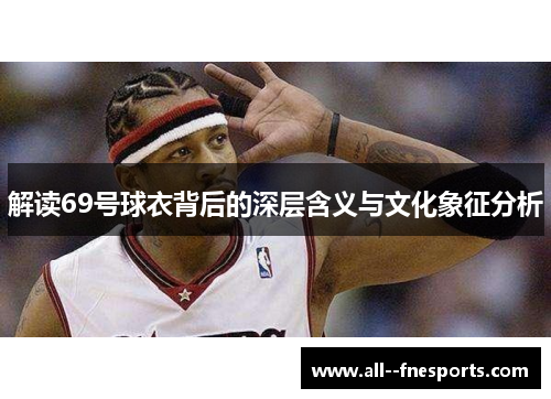解读69号球衣背后的深层含义与文化象征分析 解读69号球衣背后的深层含义与文化象征分析
