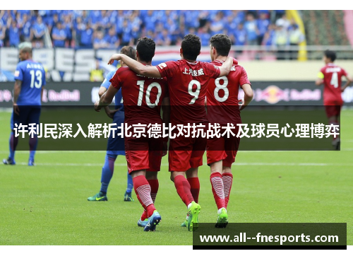 许利民深入解析北京德比对抗战术及球员心理博弈