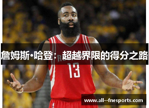 詹姆斯·哈登:超越界限的得分之路 詹姆斯·哈登:超越界限的得分之路