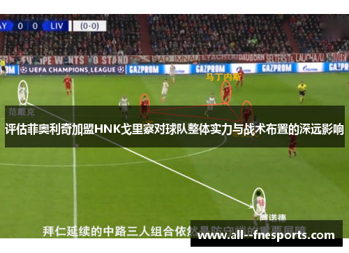 评估菲奥利奇加盟HNK戈里察对球队整体实力与战术布置的深远影响