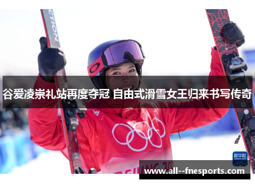 谷爱凌崇礼站再度夺冠 自由式滑雪女王归来书写传奇 谷爱凌崇礼站再度夺冠 自由式滑雪女王归来书写传奇