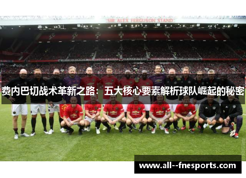 费内巴切战术革新之路：五大核心要素解析球队崛起的秘密