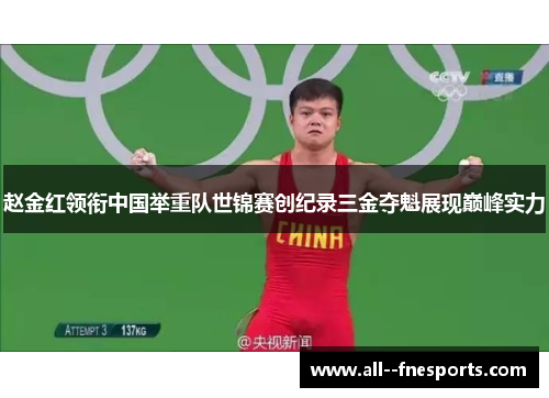 赵金红领衔中国举重队世锦赛创纪录三金夺魁展现巅峰实力 赵金红领衔中国举重队世锦赛创纪录三金夺魁展现巅峰实力