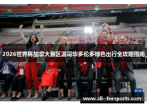 2026世界杯加拿大赛区温哥华多伦多绿色出行全攻略指南 2026世界杯加拿大赛区温哥华多伦多绿色出行全攻略指南