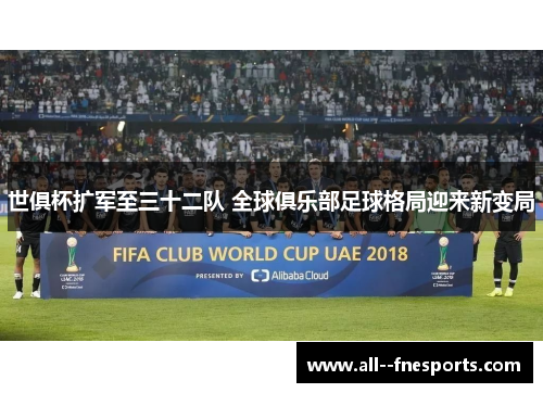 世俱杯扩军至三十二队 全球俱乐部足球格局迎来新变局 世俱杯扩军至三十二队 全球俱乐部足球格局迎来新变局