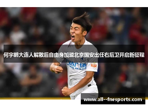 何宇鹏大连人解散后自由身加盟北京国安出任右后卫开启新征程