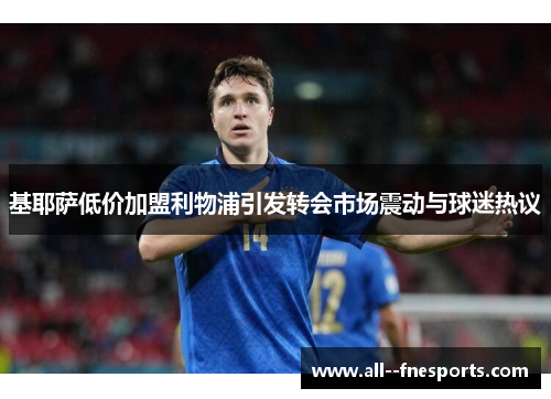 基耶萨低价加盟利物浦引发转会市场震动与球迷热议