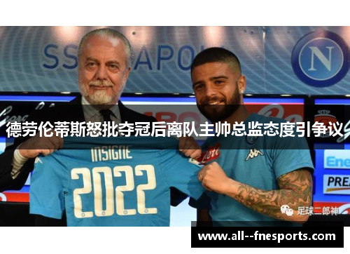 德劳伦蒂斯怒批夺冠后离队主帅总监态度引争议 德劳伦蒂斯怒批夺冠后离队主帅总监态度引争议