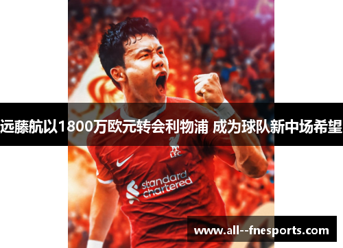 远藤航以1800万欧元转会利物浦 成为球队新中场希望