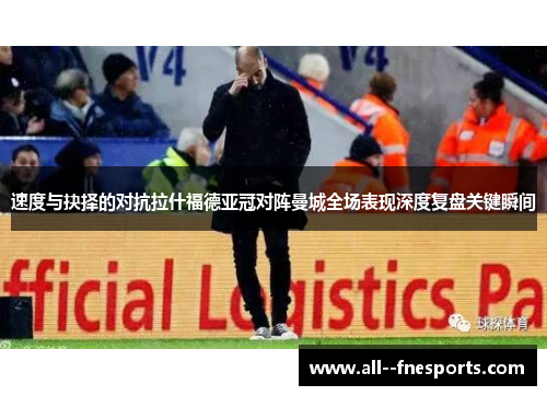 速度与抉择的对抗拉什福德亚冠对阵曼城全场表现深度复盘关键瞬间