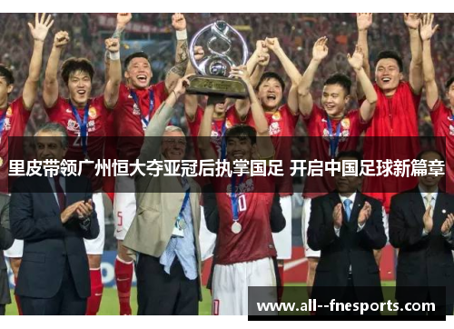 里皮带领广州恒大夺亚冠后执掌国足 开启中国足球新篇章