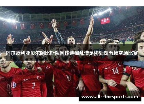 阿尔及利亚贝尔阿比斯队因球迷骚乱遭足协处罚五场空场比赛