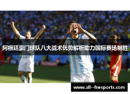 阿根廷豪门球队八大战术优势解析助力国际赛场制胜