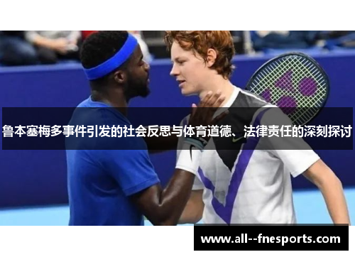 鲁本塞梅多事件引发的社会反思与体育道德、法律责任的深刻探讨 鲁本塞梅多事件引发的社会反思与体育道德、法律责任的深刻探讨