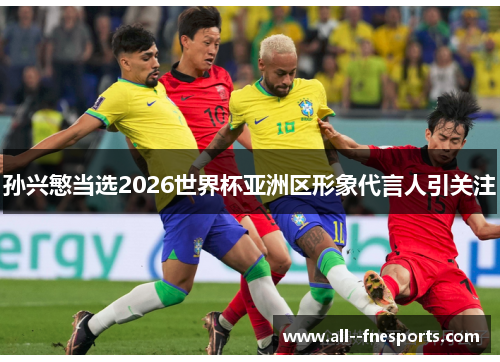 孙兴慜当选2026世界杯亚洲区形象代言人引关注