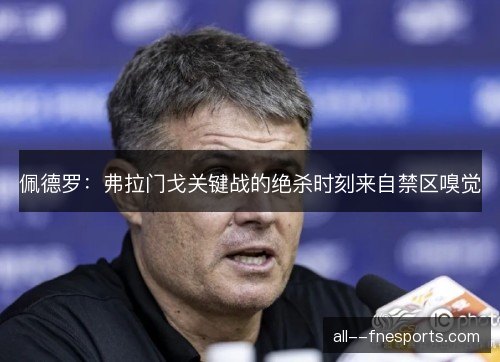 佩德罗：弗拉门戈关键战的绝杀时刻来自禁区嗅觉